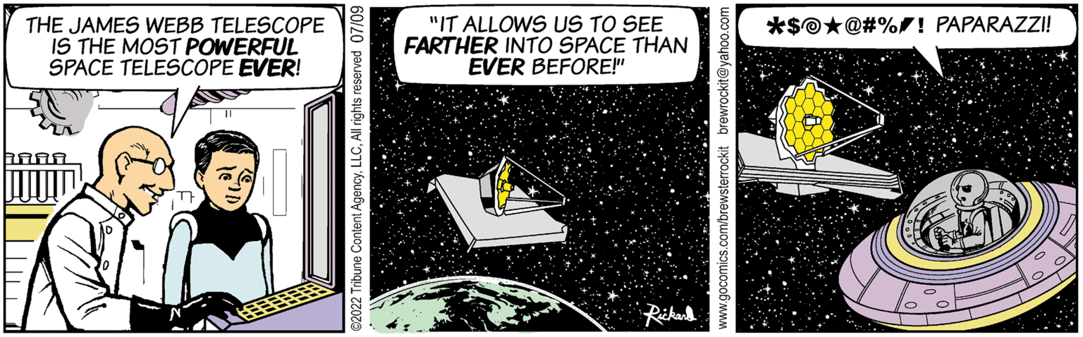 Science OCR: THE JAMES WEBB TELESCOPE IS THE MOST POWERFUL SPACE TELESCOPE EVER! AAA ?2022 Tribune Content AgencyAll rights reserved 07/09 "IT ALLOWS US TO SEE FARTHER INTO SPACE THAN EVER BEFORE!" Rickard *$@@#%! PAPARAZZI! THE JAMES WEBB TELESCOPE IS THE MOST POWERFUL SPACE TELESCOPE EVER ! AAA ?2022 Tribune Content AgencyAll rights reserved 07/09 " IT ALLOWS US TO SEE FARTHER INTO SPACE THAN EVER BEFORE ! " Rickard * $ @@ # % ! PAPARAZZI !