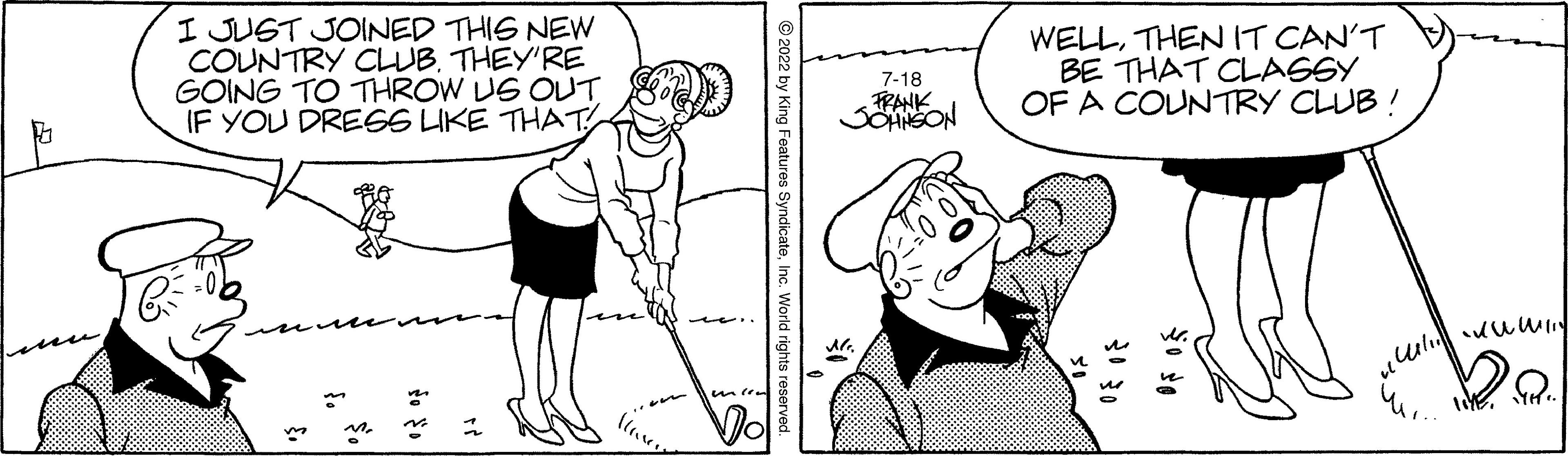 Jaw OCR: I JUST JOINED THIS NEW COUNTRY CLUB. THEY'RE GOING TO THROW US OUT IF YOU DRESS LIKE THAT Dol 7-18 FRANK JOHNSON 5=100) WELLTHEN IT CAN'T BE THAT CLASSY OF A COUNTRY CLUB! O se ????? De I JUST JOINED THIS NEW COUNTRY CLUB . THEY'RE GOING TO THROW US OUT IF YOU DRESS LIKE THAT Dol 7-18 FRANK JOHNSON 5 = 100 ) WELLTHEN IT CAN'T BE THAT CLASSY OF A COUNTRY CLUB ! O se ????? De