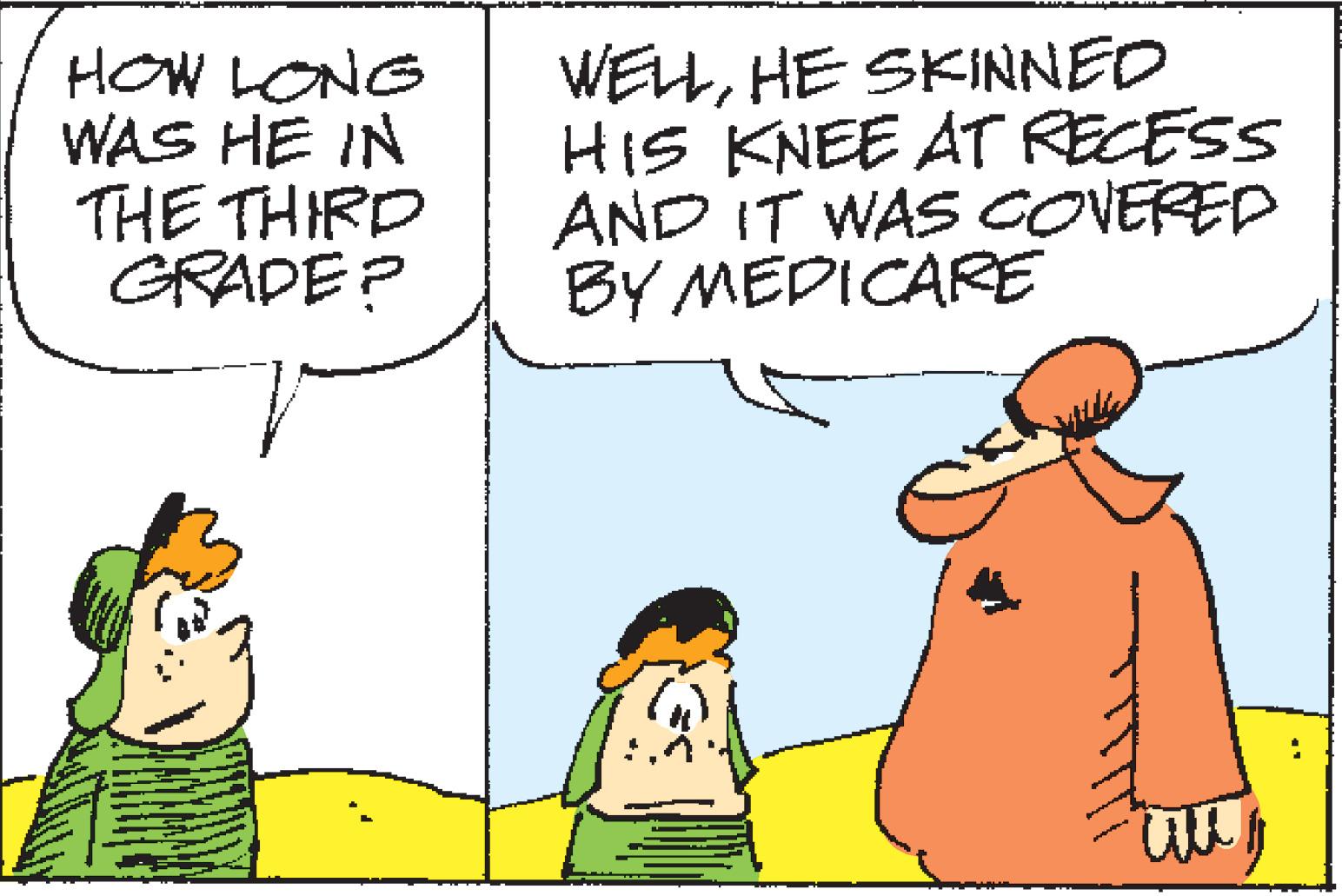 Mammal OCR: HOW LONG WAS HE IN THE THIRD GRADE? WELLHE SKINNED HIS KNEE AT RECESS AND IT WAS COVERED BY MEDICARE w HOW LONG WAS HE IN THE THIRD GRADE ? WELLHE SKINNED HIS KNEE AT RECESS AND IT WAS COVERED BY MEDICARE w