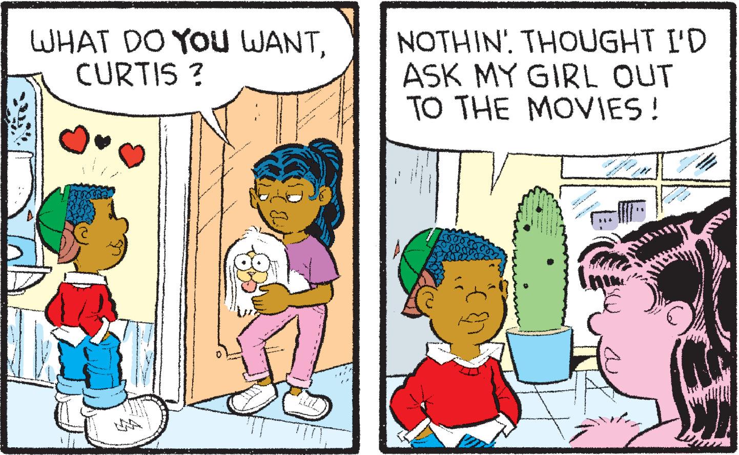 Humour OCR: WHAT DO YOU WANTCURTIS? NOTHIN. THOUGHT I'D ASK MY GIRL OUT TO THE MOVIES! WHAT DO YOU WANTCURTIS ? NOTHIN . THOUGHT I'D ASK MY GIRL OUT TO THE MOVIES !