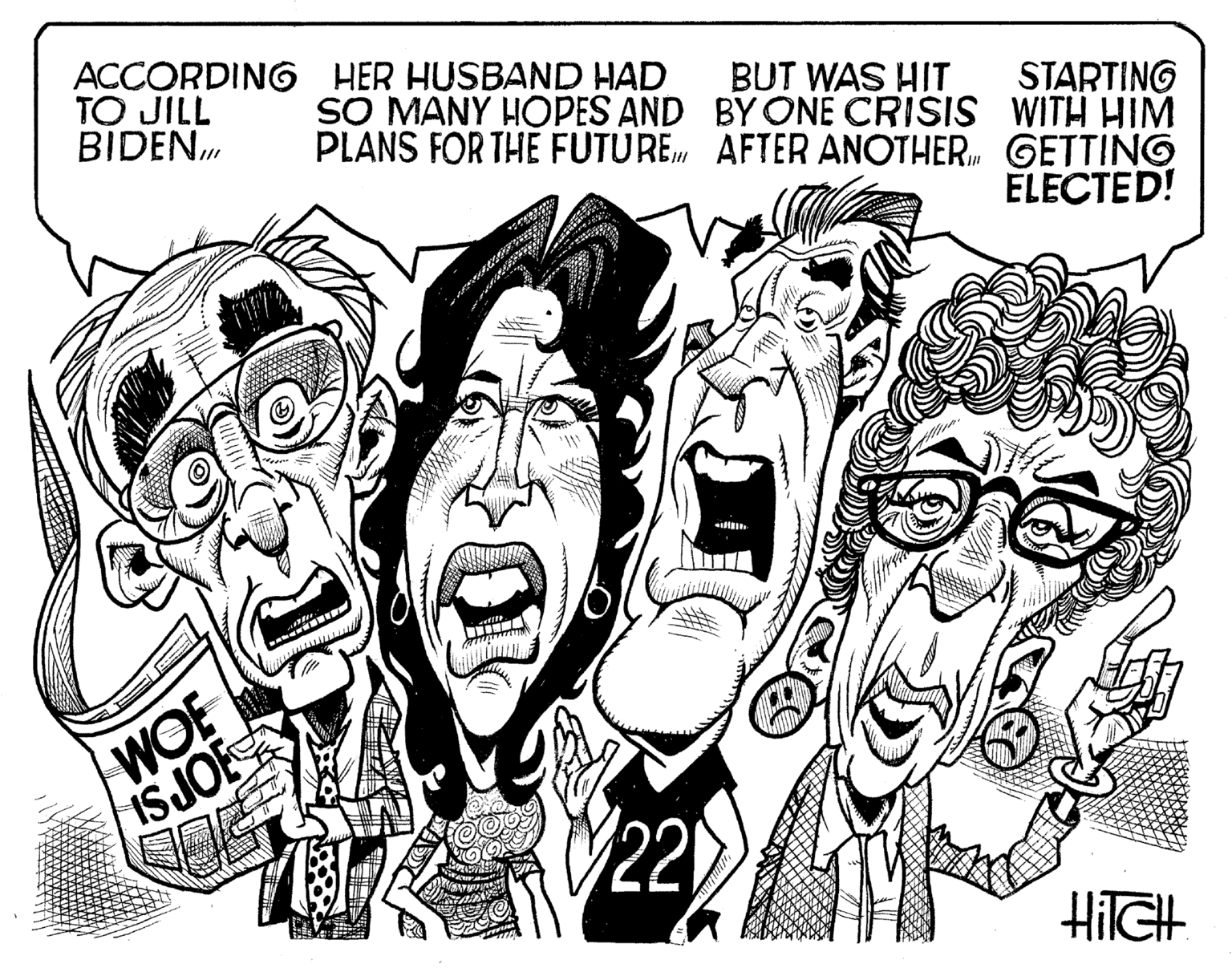 Illustration OCR: ACCORDING TO JILL BIDENWOE IS JOE HER HUSBAND HAD SO MANY HOPES AND PLANS FOR THE FUTURE BUT WAS HIT BY ONE CRISIS AFTER ANOTHER. 220 STARTING WITH HIM GETTING ELECTED! HITCH ACCORDING TO JILL BIDENWOE IS JOE HER HUSBAND HAD SO MANY HOPES AND PLANS FOR THE FUTURE BUT WAS HIT BY ONE CRISIS AFTER ANOTHER . 220 STARTING WITH HIM GETTING ELECTED ! HITCH