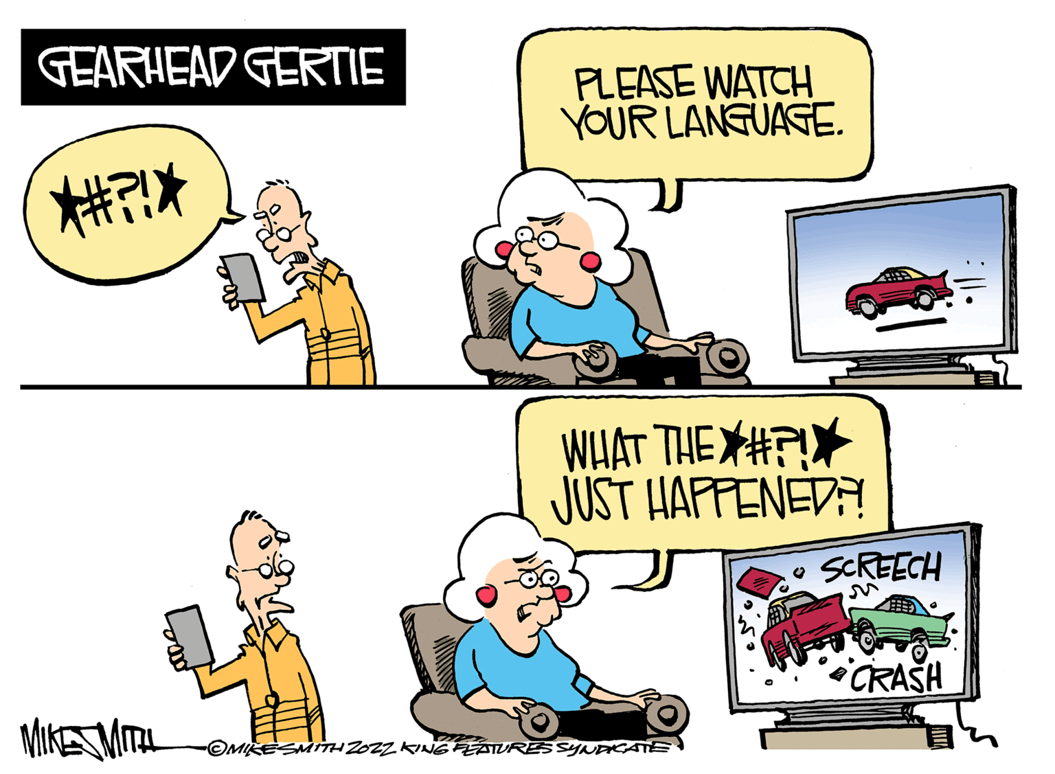 Mode of transport OCR: GEARHEAD GERTIE kid# MIKES MITH PLEASE WATCH YOUR LANGUAGE. WHAT THE # JUST HAPPENED?! OMIKE SMITH ZOZZ KING FEATURES SYNDICATE SCREECH CRASH GEARHEAD GERTIE kid # MIKES MITH PLEASE WATCH YOUR LANGUAGE . WHAT THE # JUST HAPPENED ?! OMIKE SMITH ZOZZ KING FEATURES SYNDICATE SCREECH CRASH