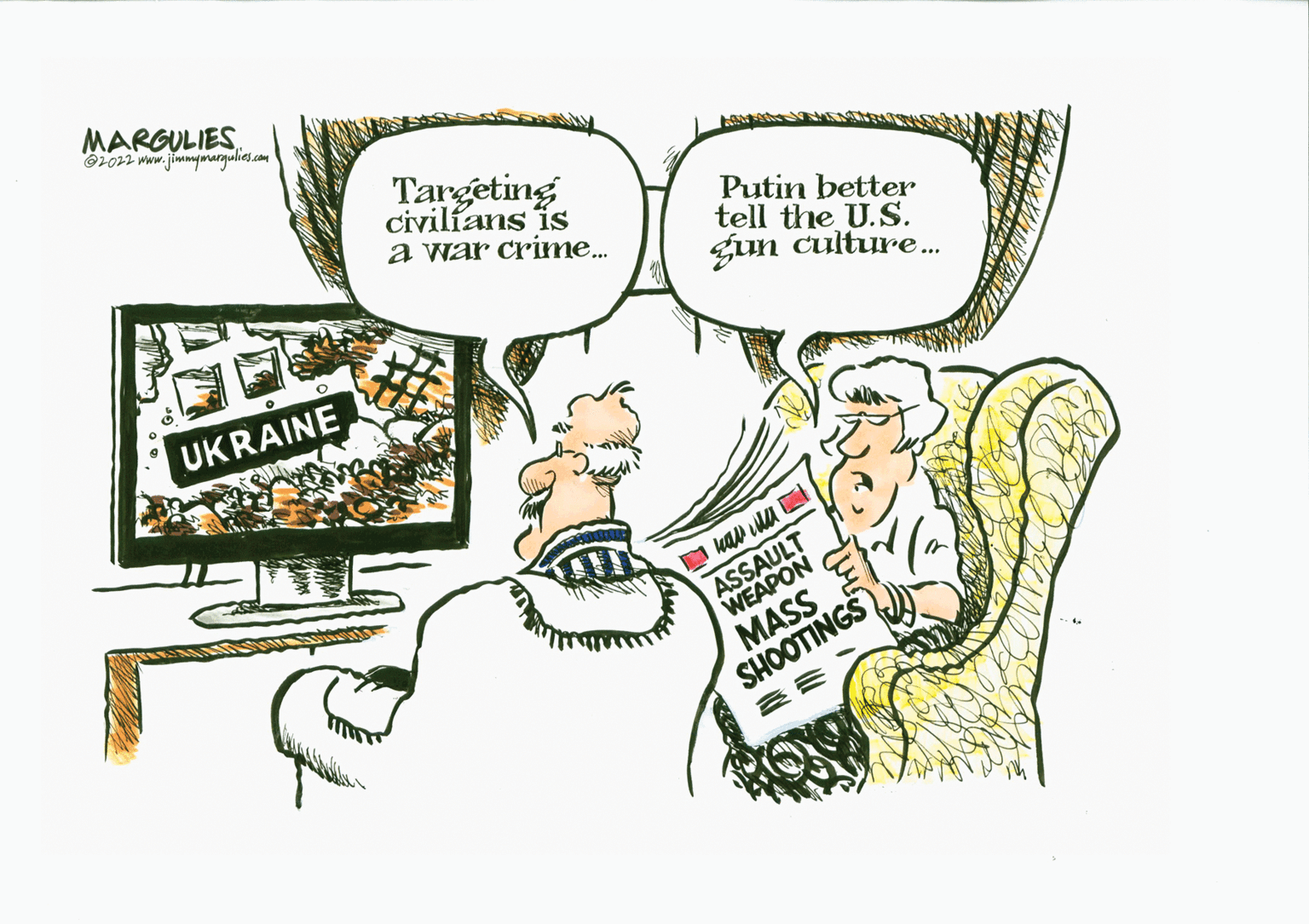 Illustration OCR: MARGULIES @2022 www.jimmymargulies.com UKRAINE Targeting civilians is a war crime... Putin better tell the U.S. gun culture... ASSAULT WEAPON MASS SHOOTINGS MARGULIES @ 2022 www.jimmymargulies.com UKRAINE Targeting civilians is a war crime ... Putin better tell the U.S. gun culture ... ASSAULT WEAPON MASS SHOOTINGS