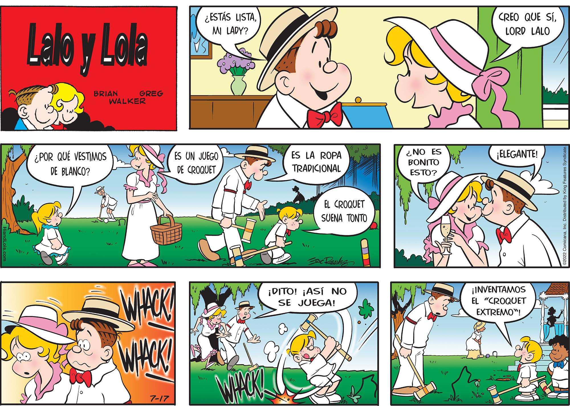 Yellow OCR: N Lallo y Lolla BRIAN ¿POR QUÉ VESTIMOS DE BLANCO? GREG WALKER WHACK WHACK 7-17 ¿ESTÁS LISTAMI LADY? ES UN JUEGO DE CROQUET WHACK! ES LA ROPA TRADICIONAL EL CROQUET SUENA TONTO ERIC RENKS ¡DITO! ¡ASÍ NO SE JUEGA! ?? ¿NO ES BONITO ESTO? Nazr CREO QUE SÍLORD LALO ¡ELEGANTE! ¡INVENTAMOS EL "CROQUET EXTREMO™! N Lallo y Lolla BRIAN ¿ POR QUÉ VESTIMOS DE BLANCO ? GREG WALKER WHACK WHACK 7-17 ¿ ESTÁS LISTAMI LADY ? ES UN JUEGO DE CROQUET WHACK ! ES LA ROPA TRADICIONAL EL CROQUET SUENA TONTO ERIC RENKS ¡ DITO ! ¡ ASÍ NO SE JUEGA ! ?? ¿ NO ES BONITO ESTO ? Nazr CREO QUE SÍLORD LALO ¡ ELEGANTE ! ¡ INVENTAMOS EL " CROQUET EXTREMO ™ !