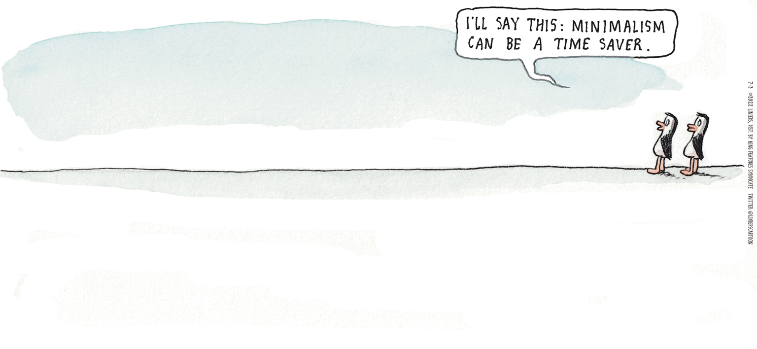 Landscape OCR: MACANUDO LINIERS I'LL SAY THIS: MINIMALISM CAN BE A TIME SAVER. MACANUDO LINIERS I'LL SAY THIS : MINIMALISM CAN BE A TIME SAVER .