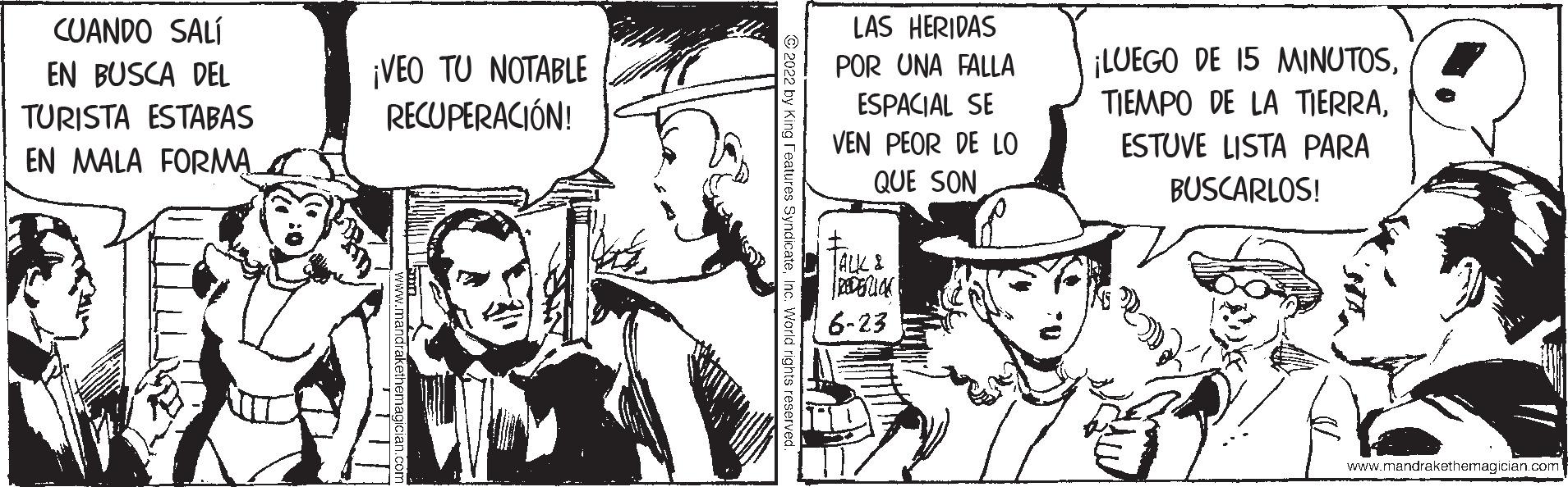 Cartoon OCR: CUANDO SALÍ EN BUSCA DEL TURISTA ESTABAS EN MALA FORMA ¡VEO TU NOTABLE RECUPERACIÓN! LAS HERIDAS POR UNA FALLA ESPACIAL SE VEN PEOR DE LO QUE SON + TALK & RODERICK 6-23 ¡LUEGO DE 15 MINUTOSESTUVE LISTA PARA BUSCARLOS! www.mandrakethemagician.com CUANDO SALÍ EN BUSCA DEL TURISTA ESTABAS EN MALA FORMA ¡ VEO TU NOTABLE RECUPERACIÓN ! LAS HERIDAS POR UNA FALLA ESPACIAL SE VEN PEOR DE LO QUE SON + TALK & RODERICK 6-23 ¡ LUEGO DE 15 MINUTOSTIEMPO DE LA TIERRAESTUVE LISTA PARA BUSCARLOS ! www.mandrakethemagician.com