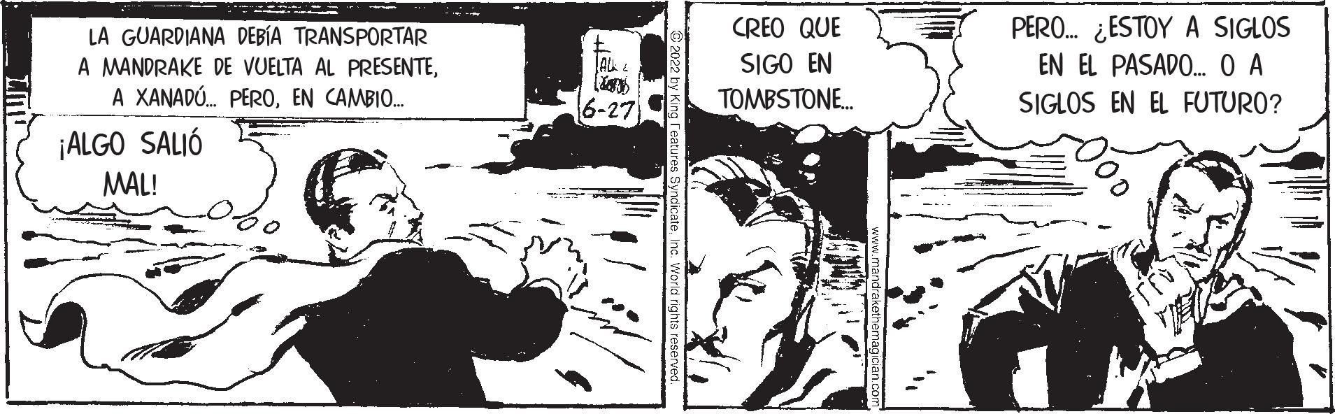 Publication OCR: LA GUARDIANA DEBÍA TRANSPORTAR A MANDRAKE DE VUELTA AL PRESENTEEN CAMBIO... ¡ALGO SALIÓ MAL! 6-27 CREO QUE SIGO EN TOMBSTONE... PERO... ¿ESTOY A SIGLOS EN EL PASADO... O A SIGLOS EN EL FUTURO? LA GUARDIANA DEBÍA TRANSPORTAR A MANDRAKE DE VUELTA AL PRESENTEA XANADÚ ... PEROEN CAMBIO ... ¡ ALGO SALIÓ MAL ! 6-27 CREO QUE SIGO EN TOMBSTONE ... PERO ... ¿ ESTOY A SIGLOS EN EL PASADO ... O A SIGLOS EN EL FUTURO ?