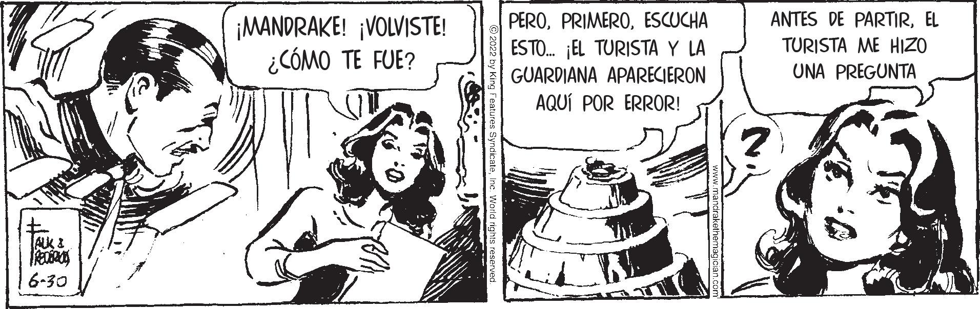 Drawing OCR: TALK & REDERICS 6-30 ¡MANDRAKE! ¡VOLVISTE! ¿CÓMO TE FUE? PEROESCUCHA ESTO... ¡EL TURISTA Y LA GUARDIANA APARECIERON AQUÍ POR ERROR! ANTES DE PARTIREL TURISTA ME HIZO UNA PREGUNTA TALK & REDERICS 6-30 ¡ MANDRAKE ! ¡ VOLVISTE ! ¿ CÓMO TE FUE ? PEROESCUCHA ESTO ... ¡ EL TURISTA Y LA GUARDIANA APARECIERON AQUÍ POR ERROR ! ANTES DE PARTIREL TURISTA ME HIZO UNA PREGUNTA