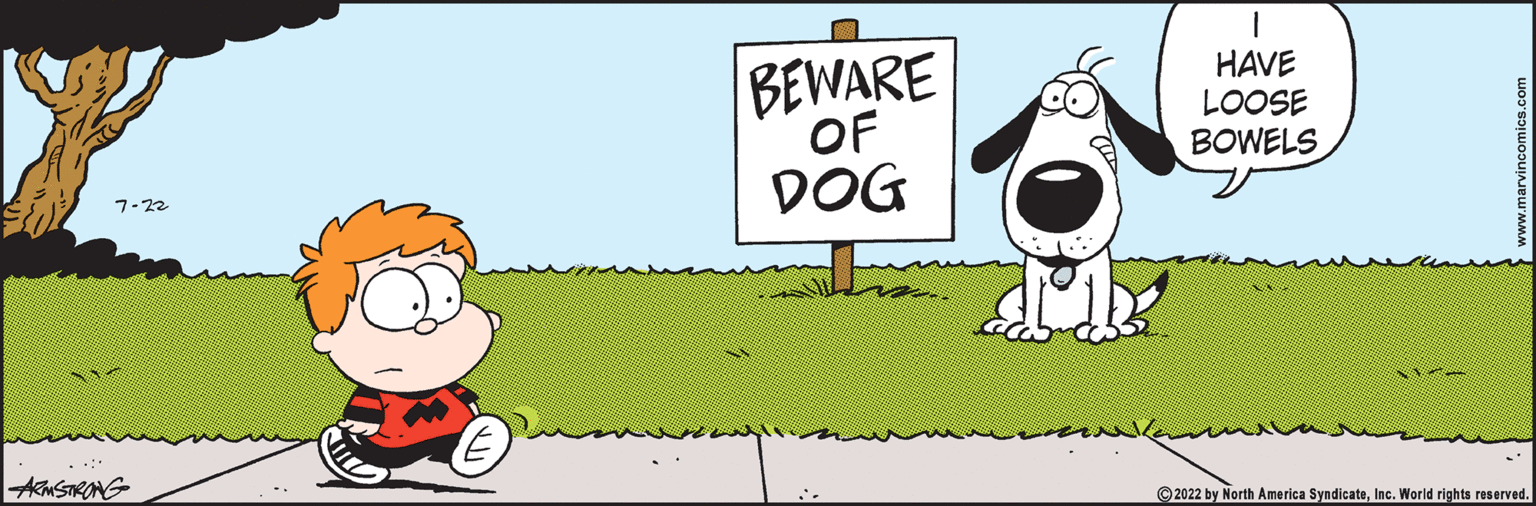 Font OCR: 7-22 ARMSTRONG BEWARE OF DOG HAVE LOOSE BOWELS ?2022 by North America SyndicateInc. World rights reserved. 7-22 ARMSTRONG BEWARE OF DOG HAVE LOOSE BOWELS ?2022 by North America SyndicateInc. World rights reserved .