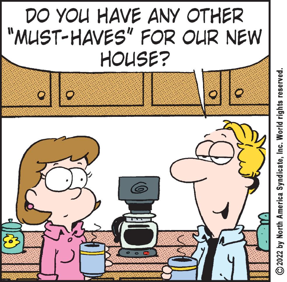 People OCR: DO YOU HAVE ANY OTHER "MUST-HAVES" FOR OUR NEW HOUSE? OLD 15050 ?2022 by North America SyndicateInc. World rights reserved. DO YOU HAVE ANY OTHER " MUST - HAVES " FOR OUR NEW HOUSE ? OLD 15050 ?2022 by North America SyndicateInc. World rights reserved .