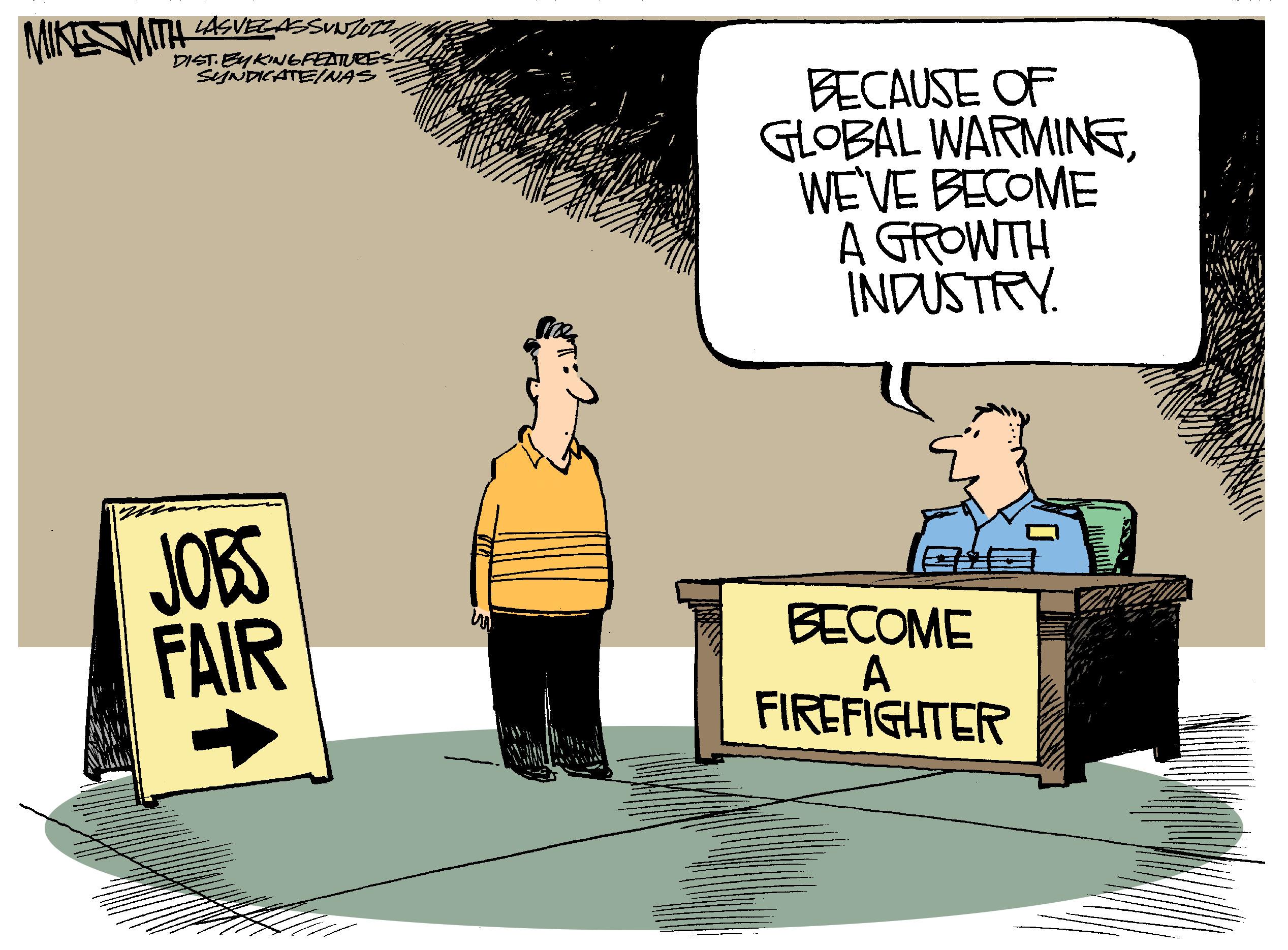 Art OCR: LASVEGASSUNZOZZ DIST. EYKING FEATURES: SYNDICATEINAS JOBS FAIR m BECAUSE OF GLOBAL WARMINGWE'VE BECOME A GROWTH INDUSTRY. BECOME A FIREFIGHTER LASVEGASSUNZOZZ DIST . EYKING FEATURES : SYNDICATEINAS JOBS FAIR m BECAUSE OF GLOBAL WARMINGWE'VE BECOME A GROWTH INDUSTRY . BECOME A FIREFIGHTER