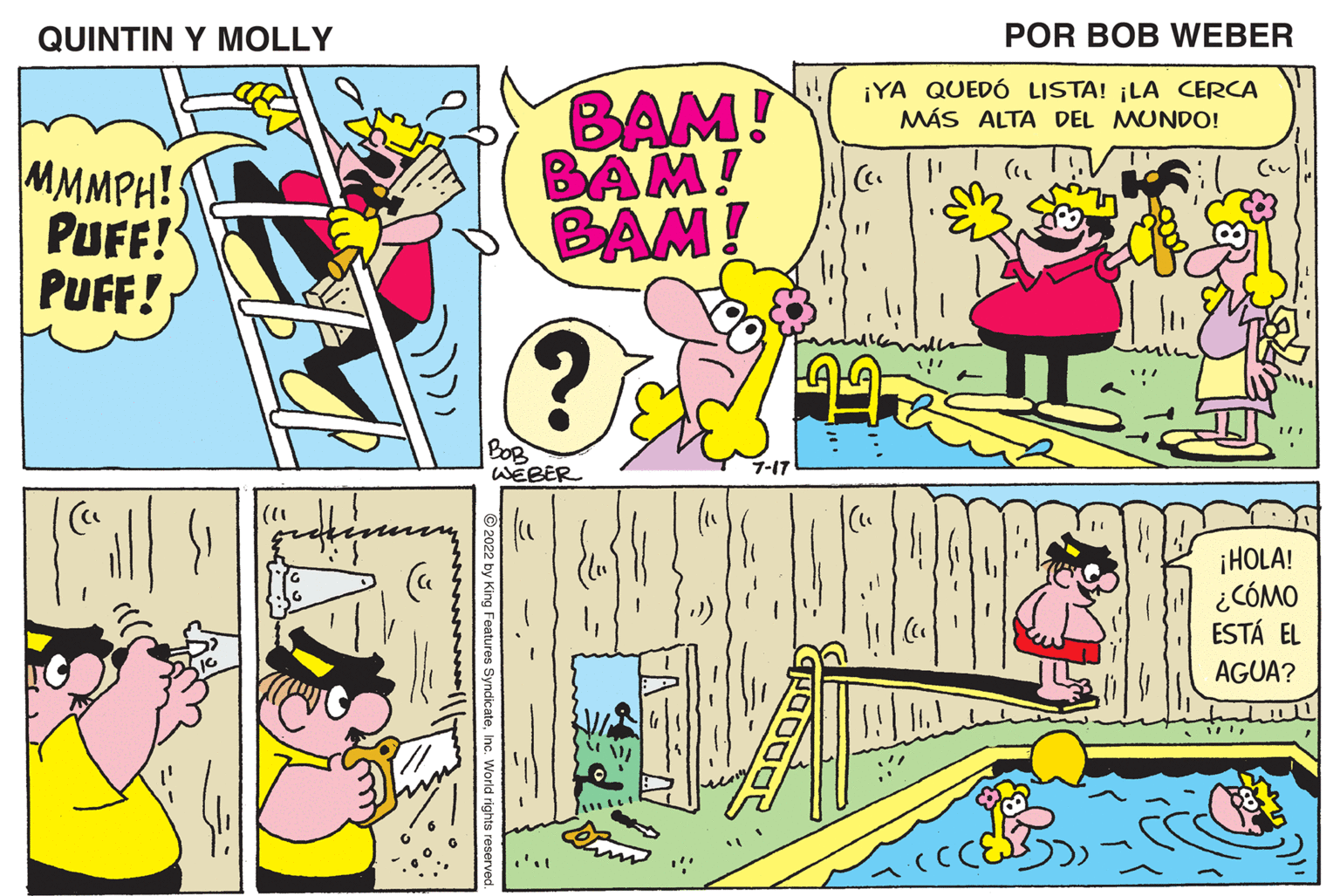 Line OCR: QUINTIN Y MOLLY MMMPH!! PUFF! PUFF! (11 BAM! BAM! BAM! dicateInc. World rights reserver ? BOB WEBER POR BOB WEBER ¡YA QUEDÓ LISTA! ¡LA CERCA MÁS ALTA DEL MUNDO! [1 (1 Mu 1/1 ¡HOLA! ¿CÓMO ESTÁ EL AGUA? T QUINTIN Y MOLLY MMMPH !! PUFF ! PUFF ! ( 11 BAM ! BAM ! BAM ! dicateInc. World rights reserver ? BOB WEBER POR BOB WEBER ¡ YA QUEDÓ LISTA ! ¡ LA CERCA MÁS ALTA DEL MUNDO ! [ 1 ( 1 Mu 1/1 ¡ HOLA ! ¿ CÓMO ESTÁ EL AGUA ? T