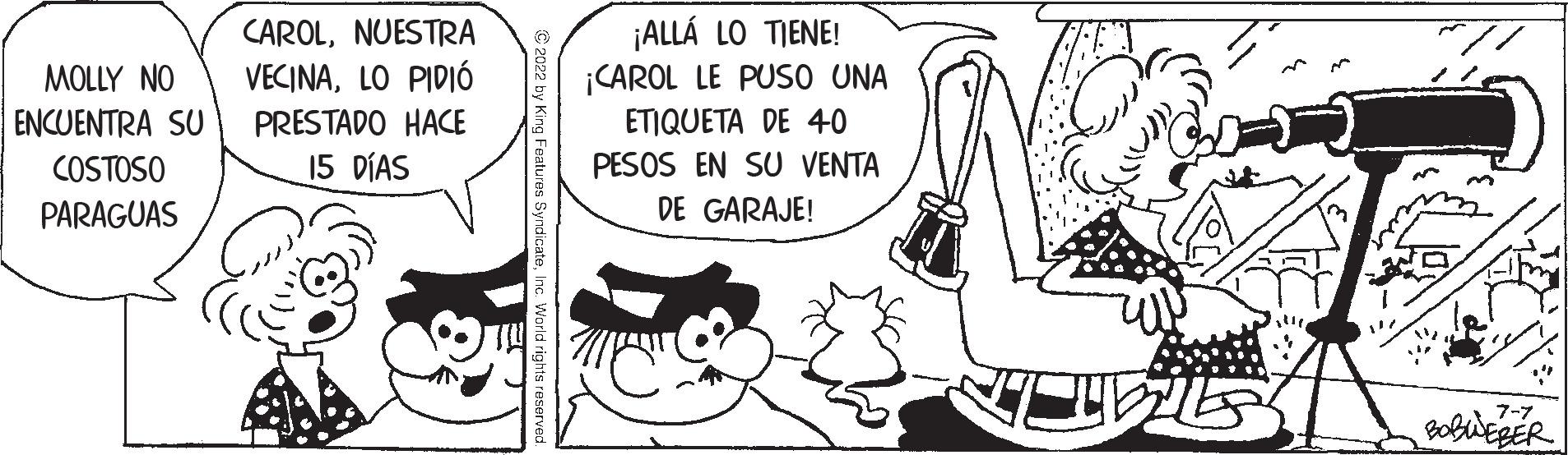 Black-and-white OCR: MOLLY NO ENCUENTRA SU COSTOSO PARAGUAS CAROLNUESTRA VECINALO PIDIÓ PRESTADO HACE 15 DÍAS ¡ALLÁ LO TIENE! ¡CAROL LE PUSO UNA ETIQUETA DE 40 PESOS EN SU VENTA DE GARAJE! 7-7 BOBWEBER MOLLY NO ENCUENTRA SU COSTOSO PARAGUAS CAROLNUESTRA VECINALO PIDIÓ PRESTADO HACE 15 DÍAS ¡ ALLÁ LO TIENE ! ¡ CAROL LE PUSO UNA ETIQUETA DE 40 PESOS EN SU VENTA DE GARAJE ! 7-7 BOBWEBER
