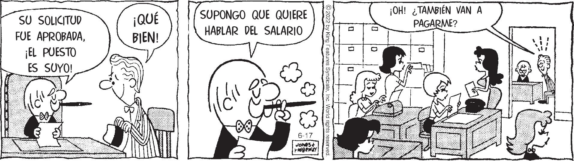 Font OCR: SU SOLICITUD FUE APROBADA¡EL PUESTO ES SUYO! ¡QUÉ BIEN! SUPONGO QUE QUIERE HABLAR DEL SALARIO 6-17 Jones+ ridgeway ¡OH! TAMBIÉN VAN A PAGARME? SU SOLICITUD FUE APROBADA¡ EL PUESTO ES SUYO ! ¡ QUÉ BIEN ! SUPONGO QUE QUIERE HABLAR DEL SALARIO 6-17 Jones + ridgeway ¡ OH ! TAMBIÉN VAN A PAGARME ?