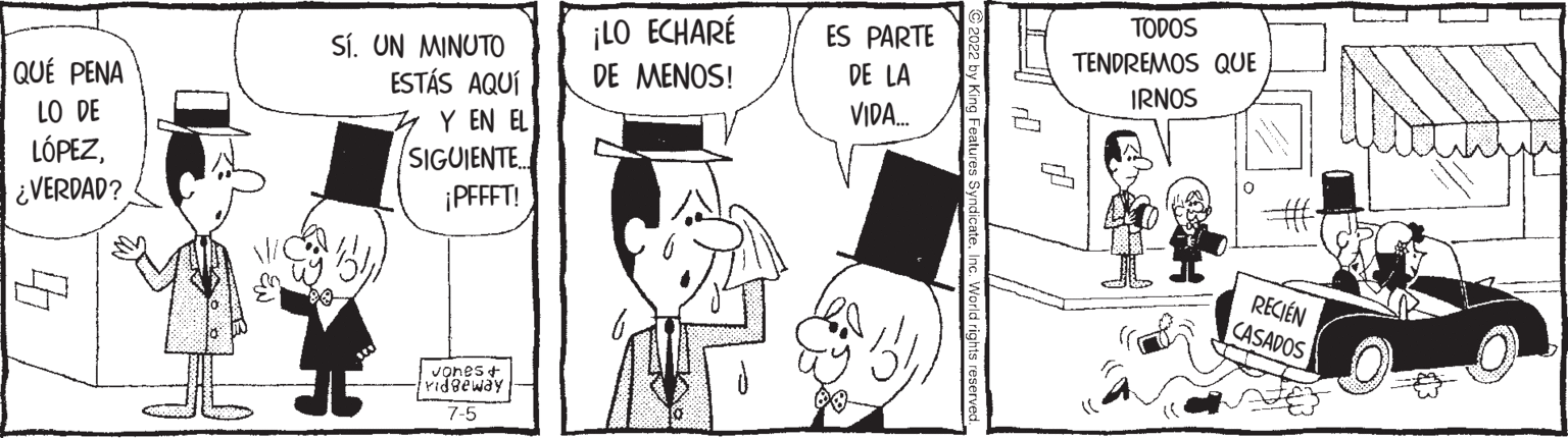 Rectangle OCR: QUE PENA LO DE LÓPEZ¿VERDAD? 4. Sí. UN MINUTO ESTÁS AQUÍ Y EN EL SIGUIENTE... ¡PFFFT! Ivones & Pidgeway 7-5 ¡LO ECHARÉ DE MENOS! ES PARTE DE LA VIDA... TODOS TENDREMOS QUE IRNOS Expenday salbu RECIEN CASADOS L QUE PENA LO DE LÓPEZ¿ VERDAD ? 4 . Sí . UN MINUTO ESTÁS AQUÍ Y EN EL SIGUIENTE ... ¡ PFFFT ! Ivones & Pidgeway 7-5 ¡ LO ECHARÉ DE MENOS ! ES PARTE DE LA VIDA ... TODOS TENDREMOS QUE IRNOS Expenday salbu RECIEN CASADOS L
