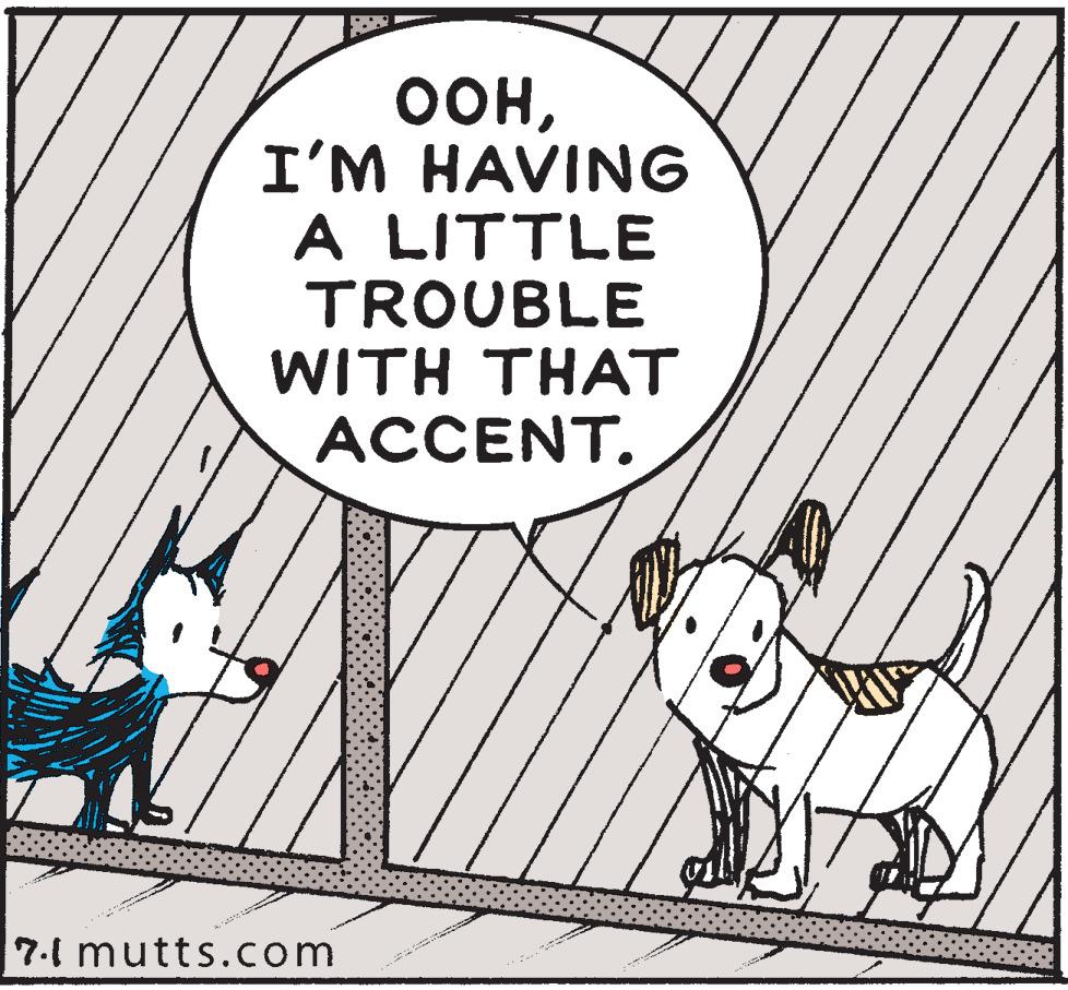 Parallel OCR: OOHI'M HAVING A LITTLE TROUBLE WITH THAT ACCENT. 7.1 mutts.com OOHI'M HAVING A LITTLE TROUBLE WITH THAT ACCENT . 7.1 mutts.com