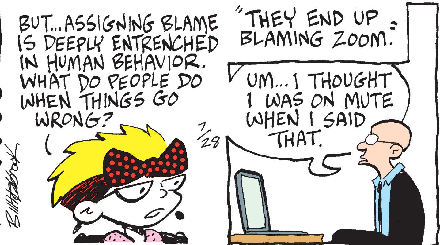 Line OCR: BUT... ASSIGNING BLAME IS DEEPLY ENTRENCHED IN HUMAN BEHAVIOR. WHAT DO PEOPLE DO WHEN THINGS GO WRONG? Billtabbnak 28 "THEY END UP BLAMING ZOOM. UM... 1 THOUGHT I WAS ON MUTE WHEN I SAID THAT. BUT ... ASSIGNING BLAME IS DEEPLY ENTRENCHED IN HUMAN BEHAVIOR . WHAT DO PEOPLE DO WHEN THINGS GO WRONG ? Billtabbnak 28 " THEY END UP BLAMING ZOOM . UM ... 1 THOUGHT I WAS ON MUTE WHEN I SAID THAT .
