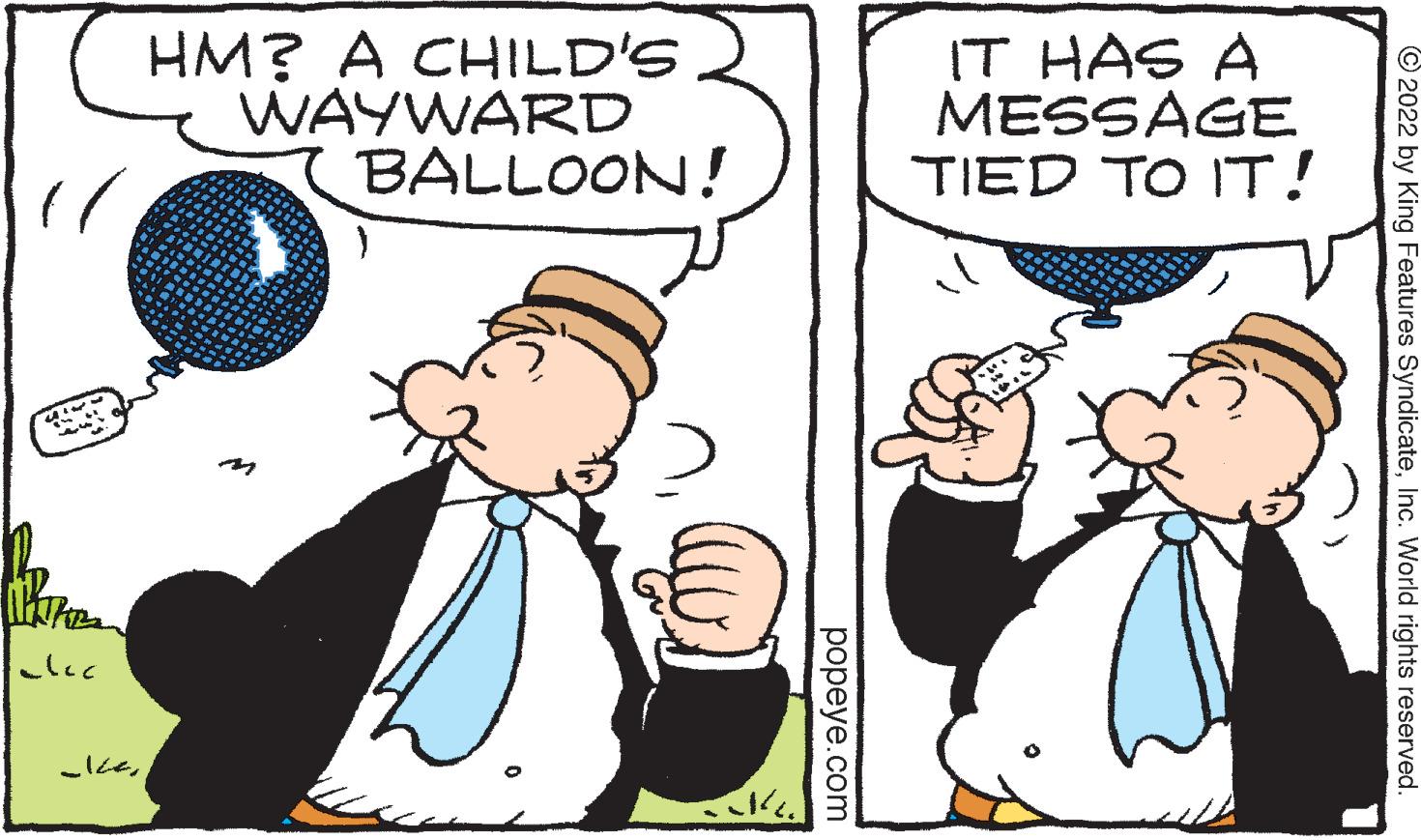 Interaction OCR: elec HM? A CHILD'S WAYWARD BALLOON! popeye.com IT HAS A MESSAGE TIED TO IT! ?2022 by King Features SyndicateInc. World rights reserved. elec HM ? A CHILD'S WAYWARD BALLOON ! popeye.com IT HAS A MESSAGE TIED TO IT ! ?2022 by King Features SyndicateInc. World rights reserved .