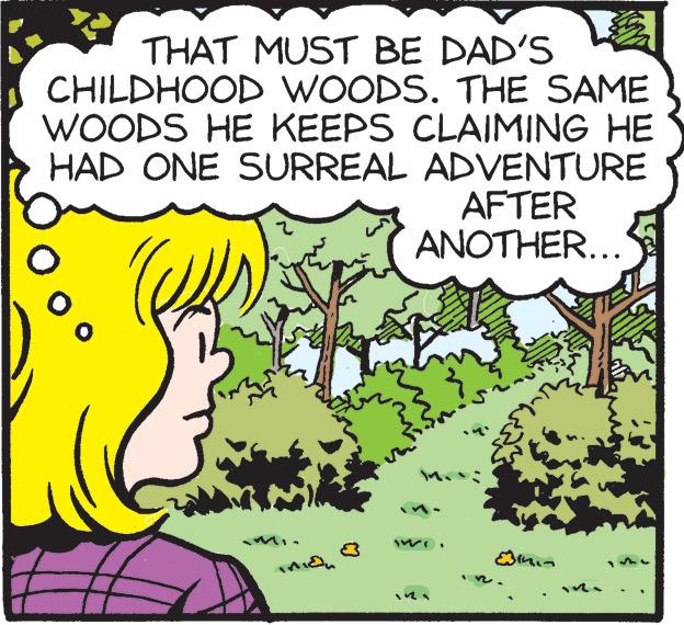 Line OCR: THAT MUST BE DAD'S CHILDHOOD WOODS. THE SAME WOODS HE KEEPS CLAIMING HE HAD ONE SURREAL ADVENTURE AFTER ANOTHER... MO Cin THAT MUST BE DAD'S CHILDHOOD WOODS . THE SAME WOODS HE KEEPS CLAIMING HE HAD ONE SURREAL ADVENTURE AFTER ANOTHER ... MO Cin