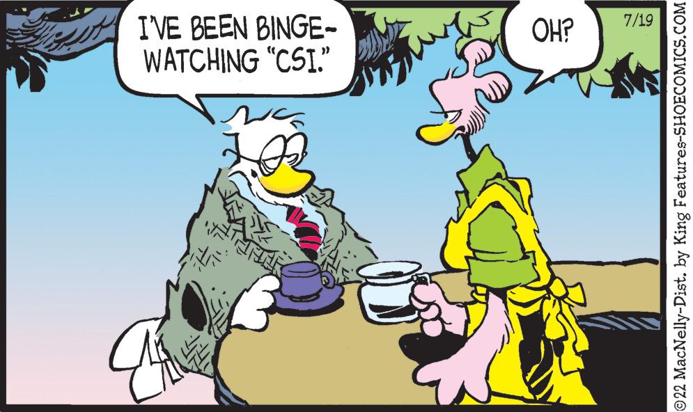 Interaction OCR: I'VE BEEN BINGE- WATCHING "CSI." Th OH? 7/19 ?22 MacNelly-Dist. by King Features-SHOECOMICS.COM I'VE BEEN BINGE WATCHING " CSI . " Th OH ? 7/19 ?22 MacNelly - Dist . by King Features-SHOECOMICS.COM