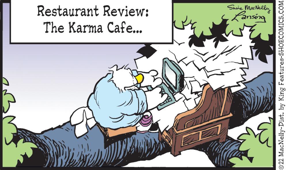 Illustration OCR: Restaurant Review: The Karma Cafe... Susie MacNelly Lansing ©22 MacNelly-Dist. by King Features-SHOECOMICS.COM Restaurant Review : The Karma Cafe ... Susie MacNelly Lansing © 22 MacNelly - Dist . by King Features-SHOECOMICS.COM