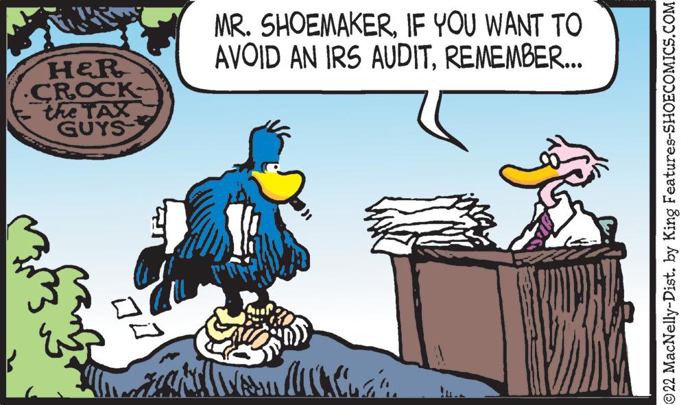 Rectangle OCR: H&R CROCK the TAX GUYS 44 MR. SHOEMAKERIF YOU WANT TO AVOID AN IRS AUDITREMEMBER... Auf ?22 MacNelly-Dist. by King Features-SHOECOMICS.COM H & R CROCK the TAX GUYS 44 MR . SHOEMAKERIF YOU WANT TO AVOID AN IRS AUDITREMEMBER ... Auf ?22 MacNelly - Dist . by King Features-SHOECOMICS.COM