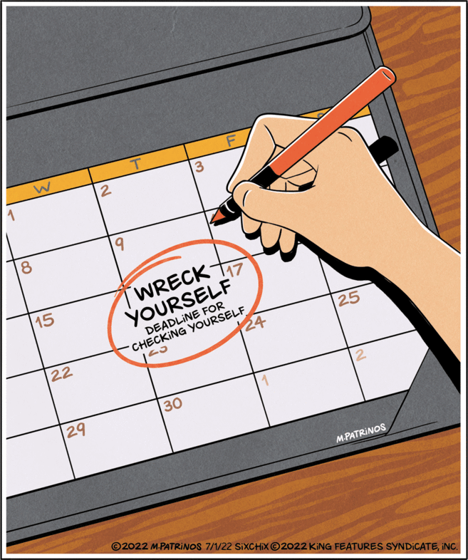 Tool OCR: W 2 3 9 WRECK YOURSELF DEADLINE FOR CHECKING YOURSELF EJ 30 M.PATRINOS ?2022 M.PATRINOS 7/1/22 SIXCHIX ?2022 KING FEATURES SYNDICATEINC. 8 15 22 29 117 24 25 W 2 3 9 WRECK YOURSELF DEADLINE FOR CHECKING YOURSELF EJ 30 M.PATRINOS ?2022 M.PATRINOS 7/1/22 SIXCHIX ?2022 KING FEATURES SYNDICATEINC . 8 15 22 29 117 24 25