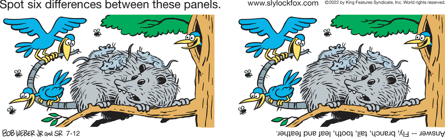 Illustration OCR: Spot six differences between these panels. BOB WEBER JR and SR 7-12 www.slylockfox.com ©2022 by King Features SyndicateInc. World rights reserved. 66 e pe to see Spot six differences between these panels . BOB WEBER JR and SR 7-12 www.slylockfox.com © 2022 by King Features SyndicateInc. World rights reserved . 66 e pe to see