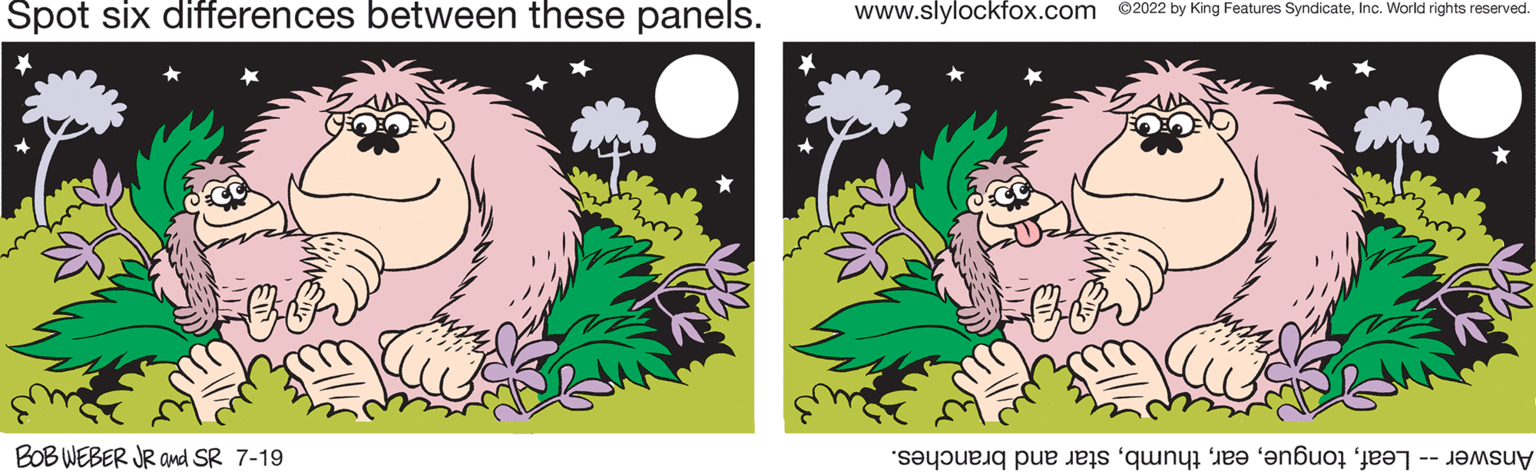Adaptation OCR: Spot six differences between these panels. BOB WEBER JR and SR 7-19 3mm * www.slylockfox.com ©2022 by King Features SyndicateInc. World rights reserved. BO sa e que o Spot six differences between these panels . BOB WEBER JR and SR 7-19 3mm * www.slylockfox.com © 2022 by King Features SyndicateInc. World rights reserved . BO sa e que o