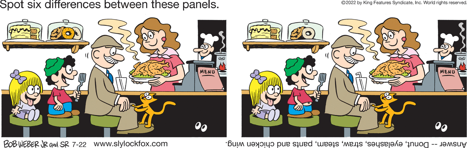 Line OCR: Spot six differences between these panels. BOB WEBER JR and SR 7-22 www.slylockfox.com MENU ?2022 by King Features SyndicateInc. World rights reserved. a pe ed es mi se MENU Spot six differences between these panels . BOB WEBER JR and SR 7-22 www.slylockfox.com MENU ?2022 by King Features SyndicateInc. World rights reserved . a pe ed es mi se MENU
