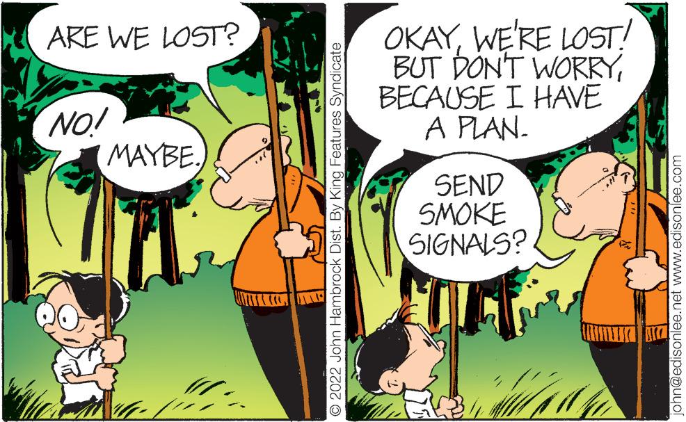 Line OCR: ARE WE LOST? NO! MAYBE. [! 2022 John Hambrock Dist. By King Features Syndicate OKAYWE'RE LOST! BUT DON'T WORRYBECAUSE I HAVE A PLAN. SEND SMOKE SIGNALS? ohn@edisonlee.net www.edisonlee.com ARE WE LOST ? NO ! MAYBE . [ ! 2022 John Hambrock Dist . By King Features Syndicate OKAYWE'RE LOST ! BUT DON'T WORRYBECAUSE I HAVE A PLAN . SEND SMOKE SIGNALS ? ohn@edisonlee.net www.edisonlee.com