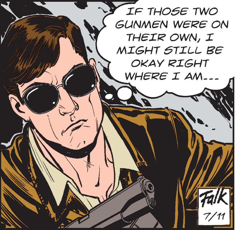Fictional character OCR: IF THOSE TWO GUNMEN WERE ON THEIR OWNI MIGHT STILL BE OKAY RIGHT WHERE I AM... Falk 7/11 IF THOSE TWO GUNMEN WERE ON THEIR OWNI MIGHT STILL BE OKAY RIGHT WHERE I AM ... Falk 7/11
