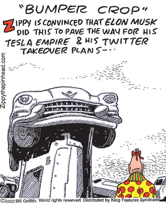 Event OCR: "BUMPER CROP" ZIPPY IS CONVINCED THAT ELON MUSK DID THIS TO PAVE THE WAY FOR HIS TESLA EMPIRE & HIS TWITTER TAKEOVER PLANS-.. Zippythepinhead.com UITS ?2022 Bill Griffith. World rights reserved. Distributed by King Features Syndicate: " BUMPER CROP " ZIPPY IS CONVINCED THAT ELON MUSK DID THIS TO PAVE THE WAY FOR HIS TESLA EMPIRE & HIS TWITTER TAKEOVER PLANS- .. Zippythepinhead.com UITS ?2022 Bill Griffith . World rights reserved . Distributed by King Features Syndicate :