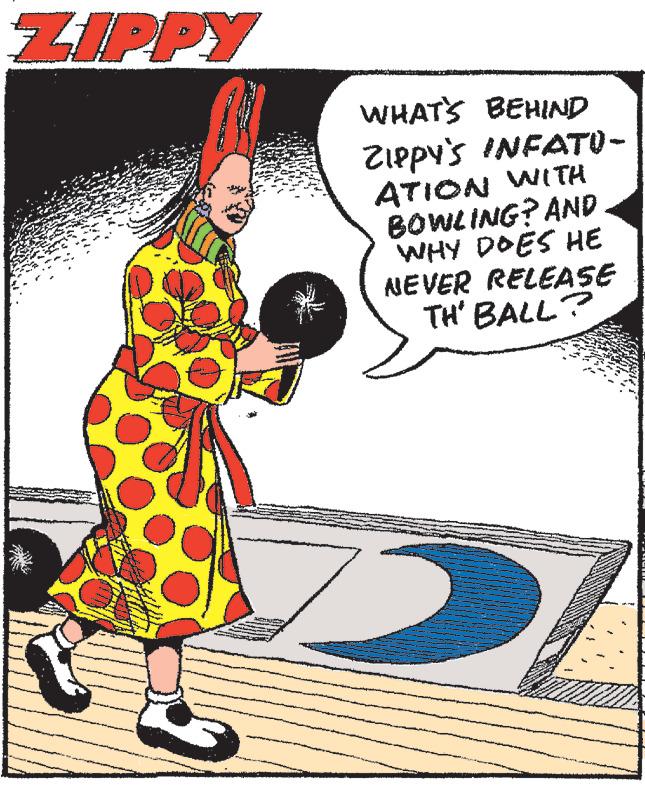 Drawing OCR: ZIPPY WHAT'S BEHIND ZIPPY'S INFATU- ATION WITH BOWLING? AND WHY DOES HE NEVER RELEASE TH' BALL? ZIPPY WHAT'S BEHIND ZIPPY'S INFATU ATION WITH BOWLING ? AND WHY DOES HE NEVER RELEASE TH ' BALL ?