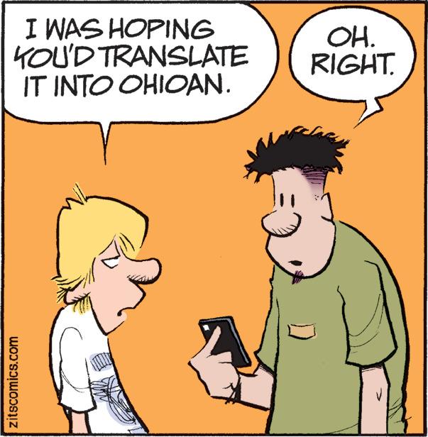 Happy OCR: I WAS HOPING KOU'D TRANSLATE IT INTO OHIOAN. zitscomics.com OH. RIGHT. I WAS HOPING KOU'D TRANSLATE IT INTO OHIOAN . zitscomics.com OH . RIGHT .