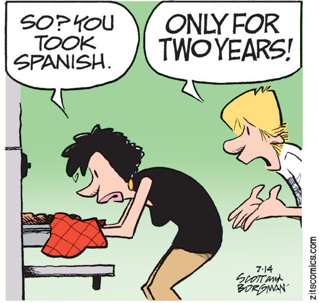 Interaction OCR: SOP YOU TOOK SPANISH. ONLY FOR TWO YEARS! 7.14 SCOTT AND BORGMAN zitscomics.com SOP YOU TOOK SPANISH . ONLY FOR TWO YEARS ! 7.14 SCOTT AND BORGMAN zitscomics.com