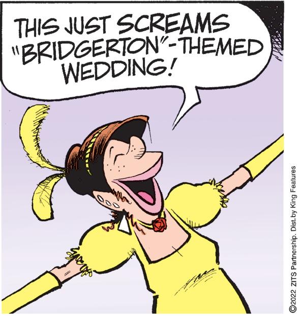 Gesture OCR: ?2022 ZITS Partnership. Dist. by King Features WEDDING! "BRIDGERTON"-THEMED THIS JUST SCREAMS ?2022 ZITS Partnership . Dist . by King Features WEDDING ! " BRIDGERTON " -THEMED THIS JUST SCREAMS