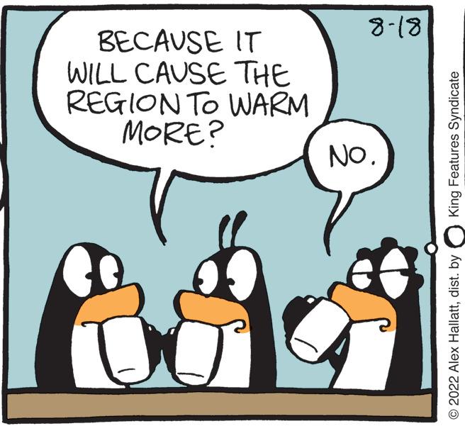 Rectangle OCR: BECAUSE IT WILL CAUSE THE REGION TO WARM MORE? 1 8-18 No. King Features Syndicate © 2022 Alex Hallattdist. by BECAUSE IT WILL CAUSE THE REGION TO WARM MORE ? 1 8-18 No. King Features Syndicate © 2022 Alex Hallattdist . by