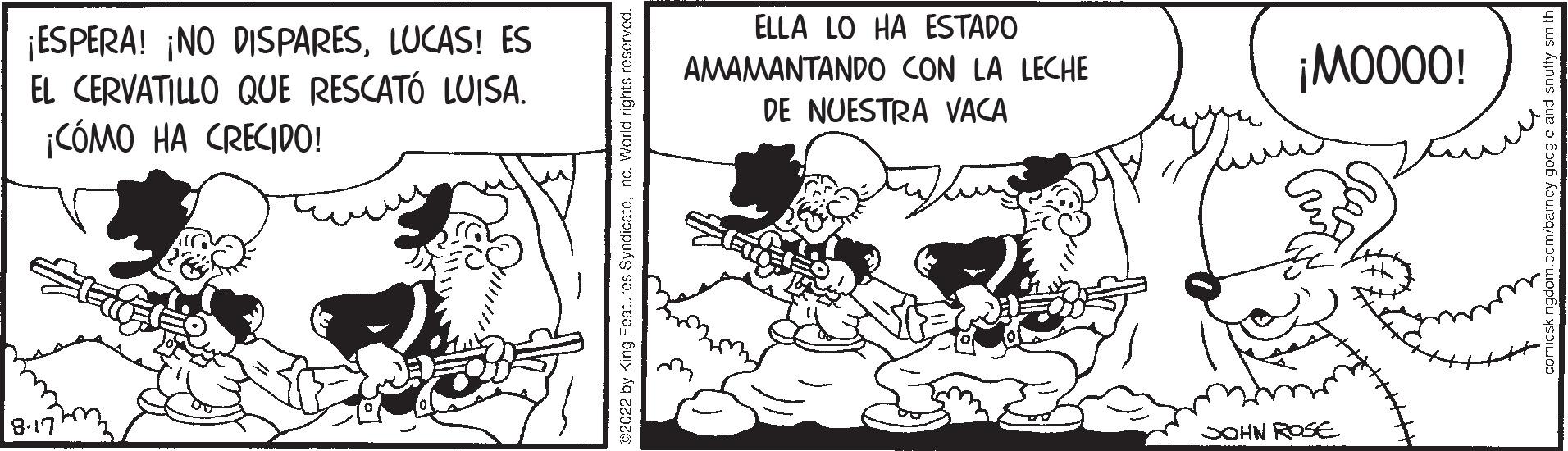 Fictional character OCR: ¡ESPERA! ¡NO DISPARESLUCAS! ES EL CERVATILLO QUE RESCATÓ LUISA. ¡CÓMO HA CRECIDO! 8-17 2022 by King Features SyndicateInc. World rights rese ELLA LO HA ESTADO CON LA LECHE AMAMANTANDO DE NUESTRA VACA ¡M0000! JOHN ROSE ¡ ESPERA ! ¡ NO DISPARESLUCAS ! ES EL CERVATILLO QUE RESCATÓ LUISA . ¡ CÓMO HA CRECIDO ! 8-17 2022 by King Features SyndicateInc. World rights rese ELLA LO HA ESTADO CON LA LECHE AMAMANTANDO DE NUESTRA VACA ¡ M0000 ! JOHN ROSE