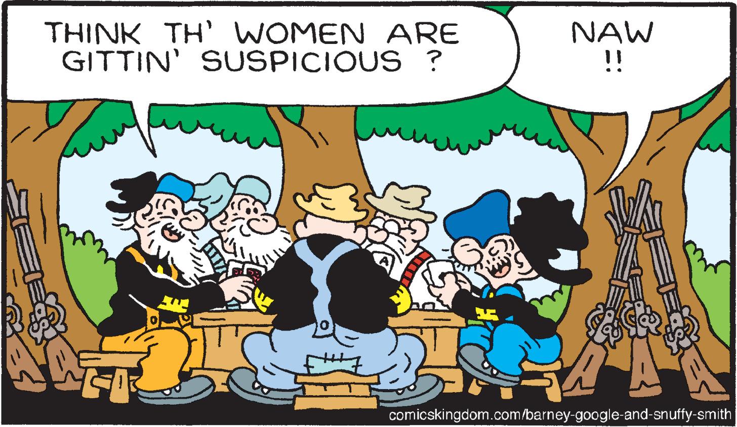 People OCR: THINK TH' WOMEN ARE GITTIN' SUSPICIOUS ? NAW !! comicskingdom.com/barney-google-and-snuffy-smith THINK TH ' WOMEN ARE GITTIN ' SUSPICIOUS ? NAW !! comicskingdom.com/barney-google-and-snuffy-smith
