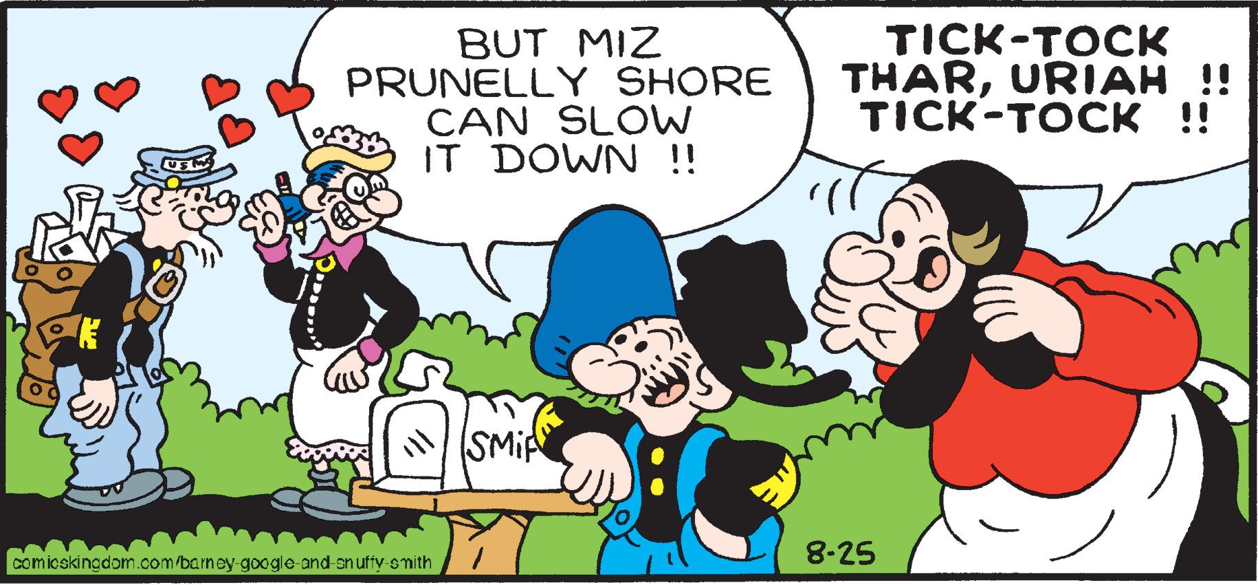 Line OCR: BUT MIZ PRUNELLY SHORE ICAN SLOW IT DOWN !! WIS comicskingdom.com/barney-google-and-snuffy-smith SMi TICK-TOCK THARURIAH !! TICK-TOCK !! 8-25 BUT MIZ PRUNELLY SHORE ICAN SLOW IT DOWN !! WIS comicskingdom.com/barney-google-and-snuffy-smith SMi TICK - TOCK THARURIAH !! TICK - TOCK !! 8-25
