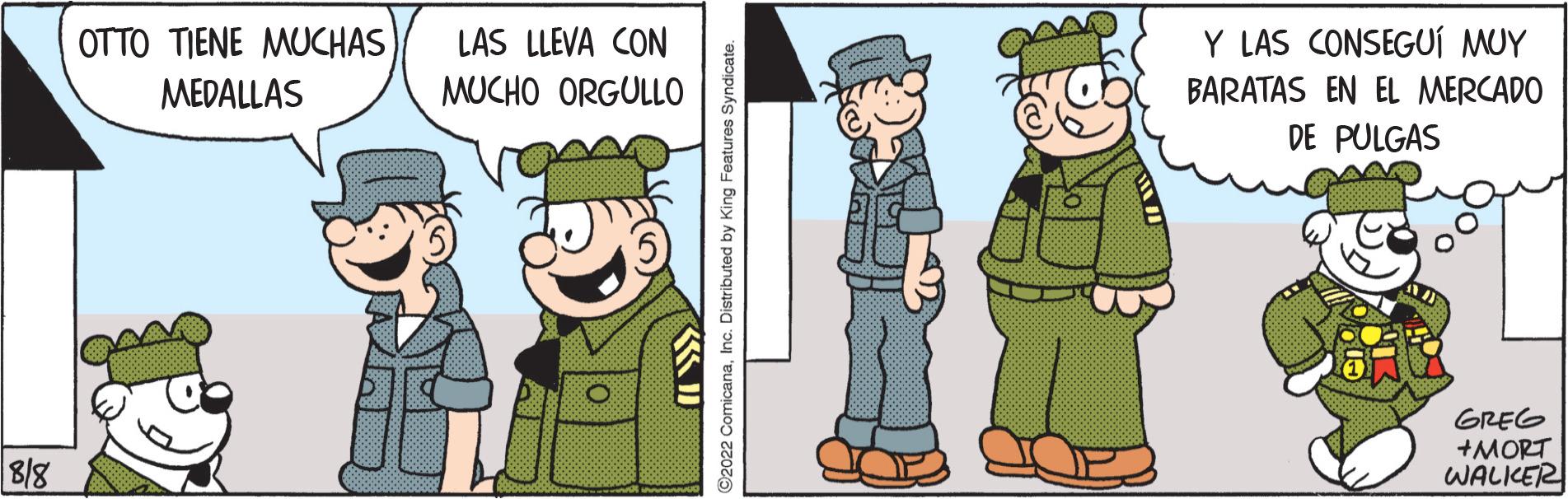 Animated cartoon OCR: 8/8 OTTO TIENE MUCHAS LAS LLEVA CON MEDALLAS MUCHO ORGULLO 92022 ComicanaInc. Distributed by King Features Syndicate. Y LAS CONSEGUÍ MUY BARATAS EN EL MERCADO DE PULGAS GREG +MORT WALKER 8/8 OTTO TIENE MUCHAS LAS LLEVA CON MEDALLAS MUCHO ORGULLO 92022 ComicanaInc. Distributed by King Features Syndicate . Y LAS CONSEGUÍ MUY BARATAS EN EL MERCADO DE PULGAS GREG + MORT WALKER