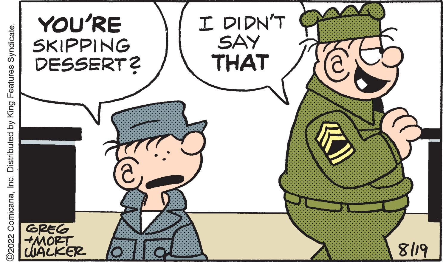 Interaction OCR: ?2022 ComicanaInc. Distributed by King Features Syndicate. YOU'RE SKIPPING DESSERT? GREG +MORT WALKER I DIDN'T SAY THAT KI 8119 ?2022 ComicanaInc. Distributed by King Features Syndicate . YOU'RE SKIPPING DESSERT ? GREG + MORT WALKER I DIDN'T SAY THAT KI 8119
