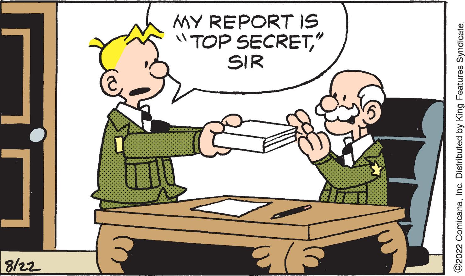 Conversation OCR: 8/22 €) 3 SIR MY REPORT IS "TOP SECRET" ?2022 ComicanaInc. Distributed by King Features Syndicate. 8/22 € ) 3 SIR MY REPORT IS " TOP SECRET" ?2022 ComicanaInc. Distributed by King Features Syndicate .