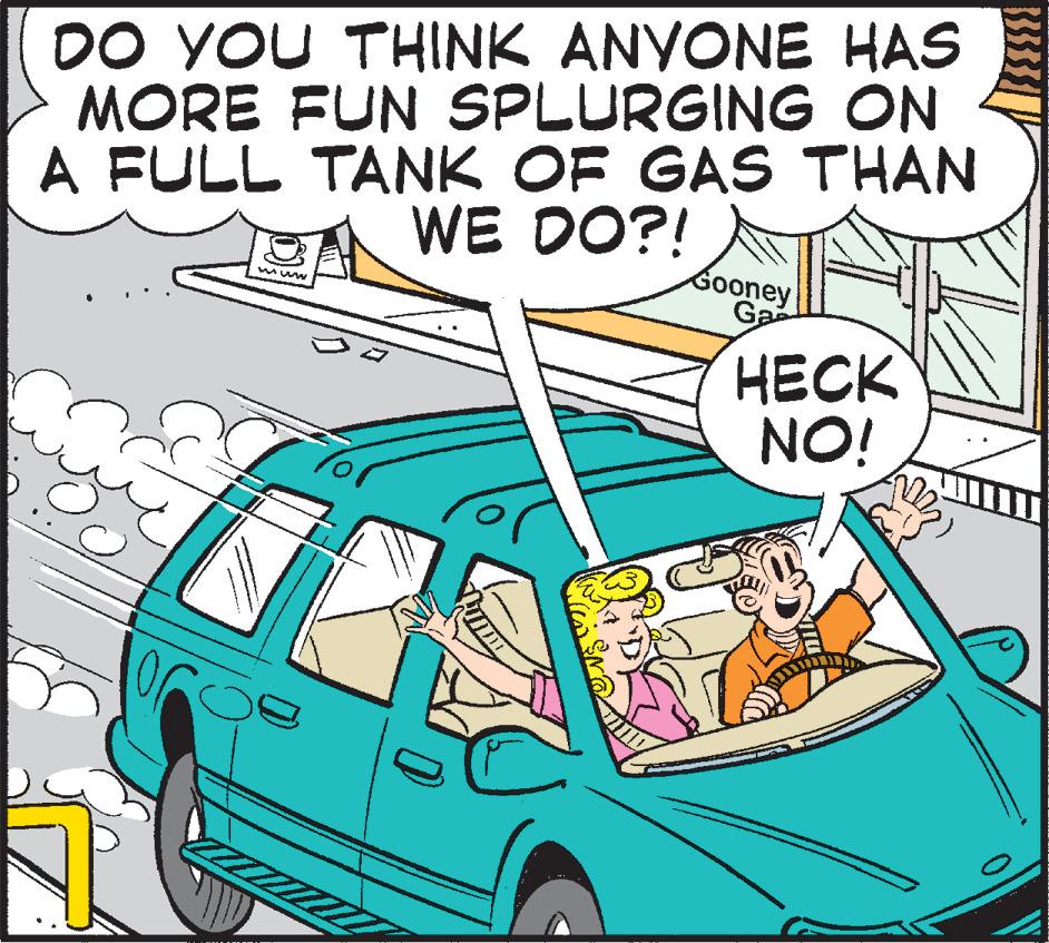 Font OCR: DO YOU THINK ANYONE HAS MORE FUN SPLURGING A FULL TANK OF GAS THAN ON WE DO?! 35 Gooney Ga HECK NO! DO YOU THINK ANYONE HAS MORE FUN SPLURGING A FULL TANK OF GAS THAN ON WE DO ?! 35 Gooney Ga HECK NO !