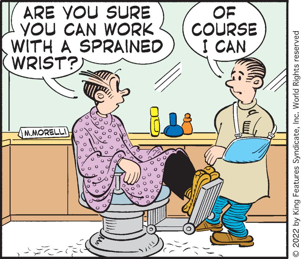 Rectangle OCR: ARE YOU SURE YOU CAN WORK WITH A SPRAINED WRIST? M.MORELLI OF COURSE I CAN © 2022 by King Features SyndicateInc. World Rights reserved ARE YOU SURE YOU CAN WORK WITH A SPRAINED WRIST ? M.MORELLI OF COURSE I CAN © 2022 by King Features SyndicateInc. World Rights reserved