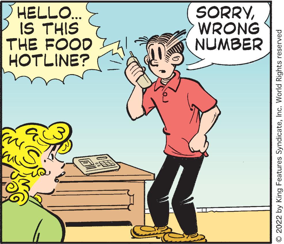 Font OCR: HOTLINE? THE FOOD IS THIS HELLO... NUMBER WRONG SORRYInc. World Rights reserved HOTLINE ? THE FOOD IS THIS HELLO ... NUMBER WRONG SORRY© 2022 by King Features SyndicateInc. World Rights reserved
