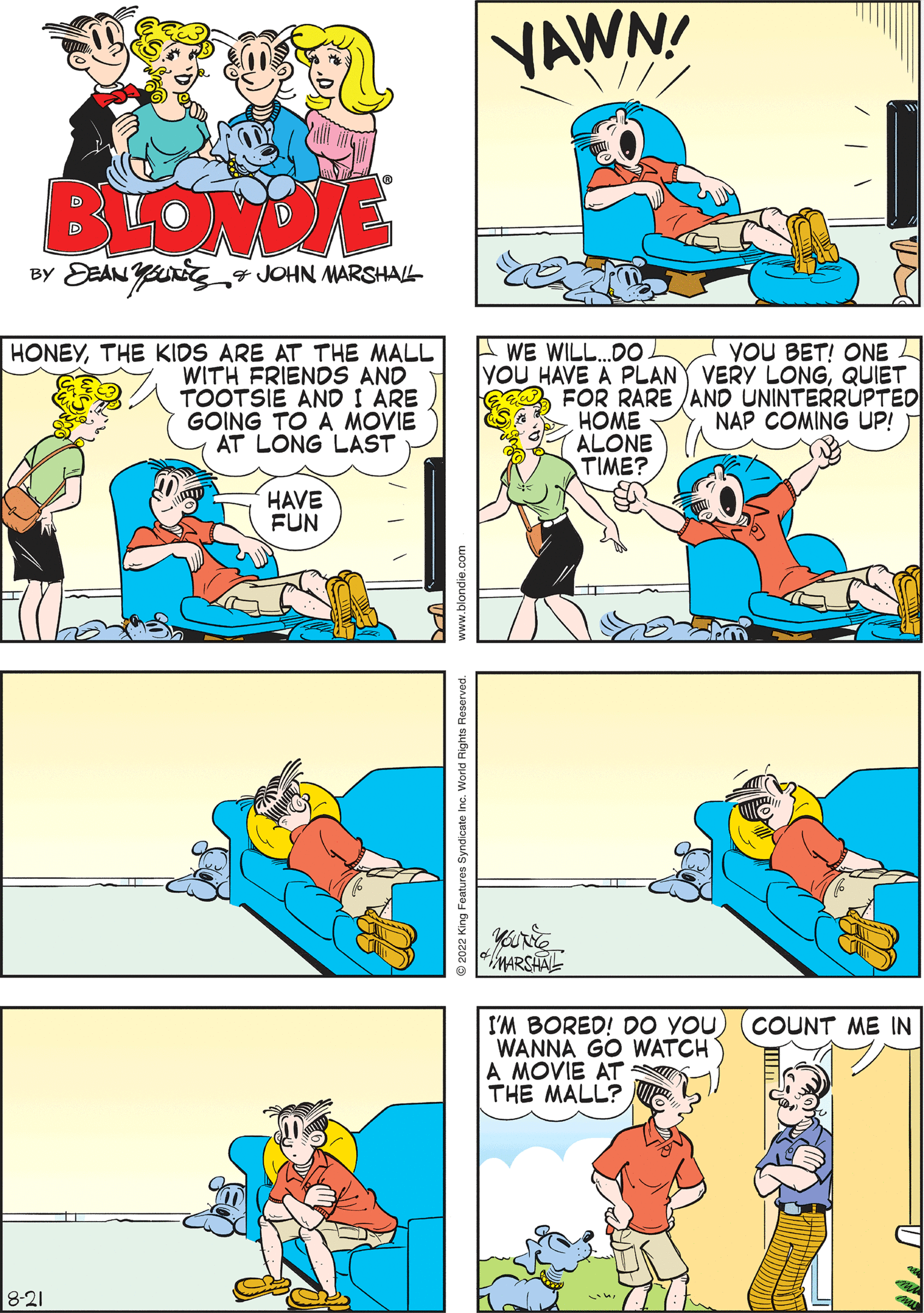 Yellow OCR: BLONDIE BY Y DEAN & JOHN MARSHALL HONEYTHE KIDS ARE AT THE MALL WITH FRIENDS AND TOOTSIE AND I ARE GOING TO A MOVIE AT LONG LAST MARSHAL HAVE FUN ©2022 King Features Syndicate Inc. World Rights R YAWN WE WILL....DO YOU BET! ONE YOU HAVE A PLAN VERY LONGQUIET Gaw FOR RARE/AND UNINTERRUPTED SA NAP COMING UP! is 8-21 HOME ALONE TIME? YAWN! I'M BORED! DO YOUWANNA GO WATCH A MOVIE AT THE MALL? COUNT ME IN BLONDIE BY Y DEAN & JOHN MARSHALL HONEYTHE KIDS ARE AT THE MALL WITH FRIENDS AND TOOTSIE AND I ARE GOING TO A MOVIE AT LONG LAST MARSHAL HAVE FUN © 2022 King Features Syndicate Inc. World Rights R YAWN WE WILL .... DO YOU BET ! ONE YOU HAVE A PLAN VERY LONGQUIET Gaw FOR RARE / AND UNINTERRUPTED SA NAP COMING UP ! is 8-21 HOME ALONE TIME ? YAWN ! I'M BORED ! DO YOUWANNA GO WATCH A MOVIE AT THE MALL ? COUNT ME IN