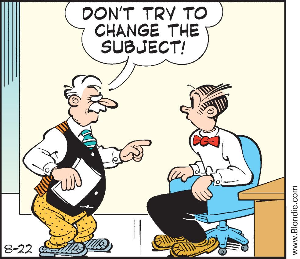 Humour OCR: 8-22 DON'T TRY TO CHANGE THE SUBJECT! www.Blondie.com 8-22 DON'T TRY TO CHANGE THE SUBJECT ! www.Blondie.com
