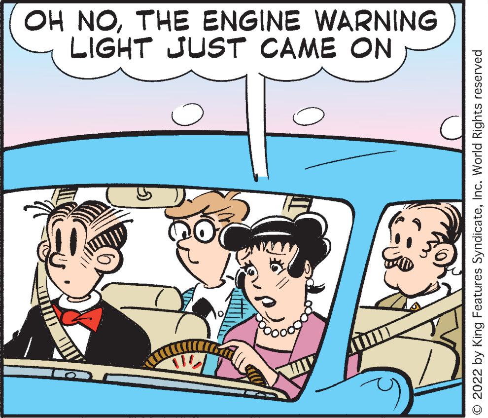 Fictional character OCR: LIGHT JUST CAME ON OH NOTHE ENGINE WARNING © 2022 by King Features SyndicateInc. World Rights reserved LIGHT JUST CAME ON OH NOTHE ENGINE WARNING © 2022 by King Features SyndicateInc. World Rights reserved